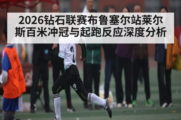 2026钻石联赛布鲁塞尔站莱尔斯百米冲冠与起跑反应深度分析