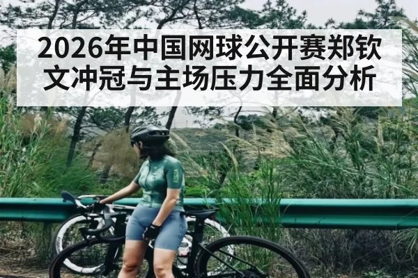 2026年中国网球公开赛郑钦文冲冠与主场压力全面分析